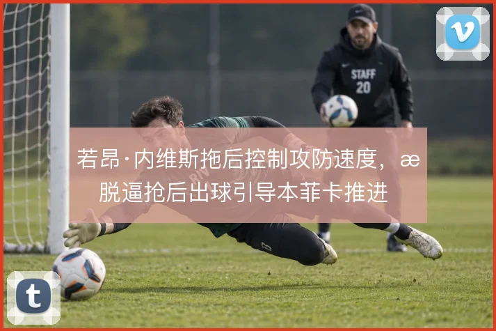 若昂·内维斯拖后控制攻防速度，摆脱逼抢后出球引导本菲卡推进
