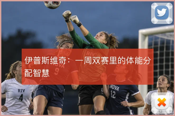 伊普斯维奇：一周双赛里的体能分配智慧