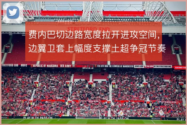 费内巴切边路宽度拉开进攻空间，边翼卫套上幅度支撑土超争冠节奏