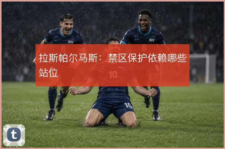 拉斯帕尔马斯:禁区保护依赖哪些站位