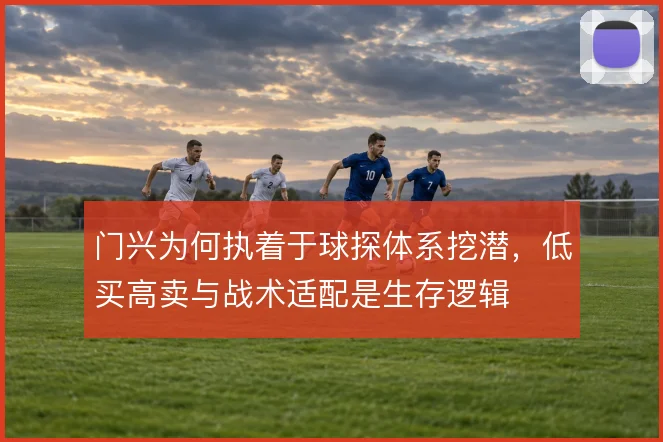 门兴为何执着于球探体系挖潜，低买高卖与战术适配是生存逻辑