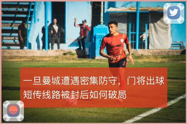 一旦曼城遭遇密集防守，门将出球短传线路被封后如何破局