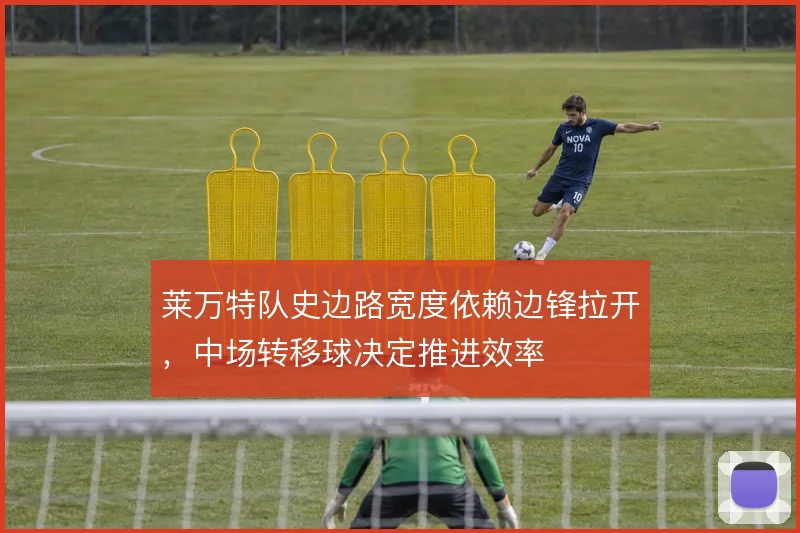 莱万特队史边路宽度依赖边锋拉开，中场转移球决定推进效率