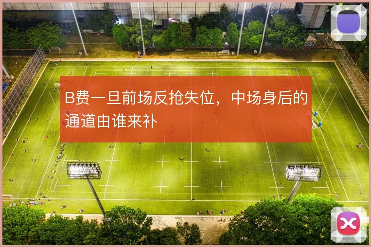 B费一旦前场反抢失位，中场身后的通道由谁来补