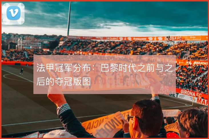 法甲冠军分布：巴黎时代之前与之后的夺冠版图