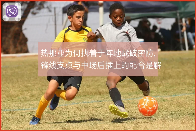 热那亚为何执着于阵地战破密防，锋线支点与中场后插上的配合是解题方向
