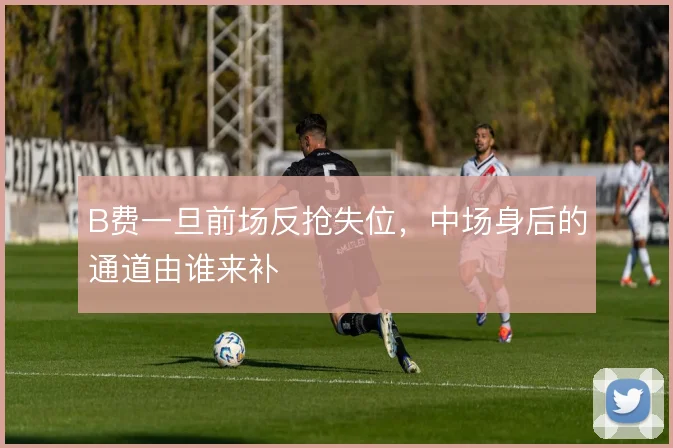 B费一旦前场反抢失位，中场身后的通道由谁来补