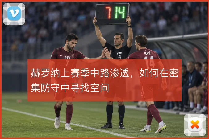 赫罗纳上赛季中路渗透，如何在密集防守中寻找空间