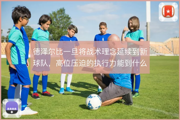 德泽尔比一旦将战术理念延续到新球队，高位压迫的执行力能到什么程度