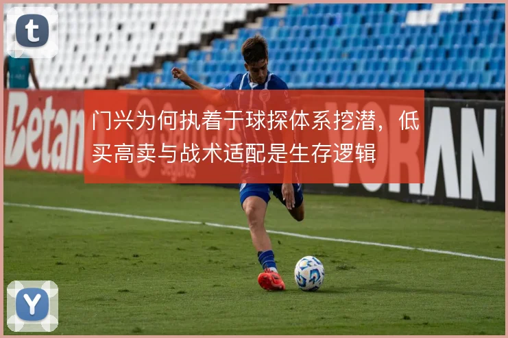 门兴为何执着于球探体系挖潜，低买高卖与战术适配是生存逻辑