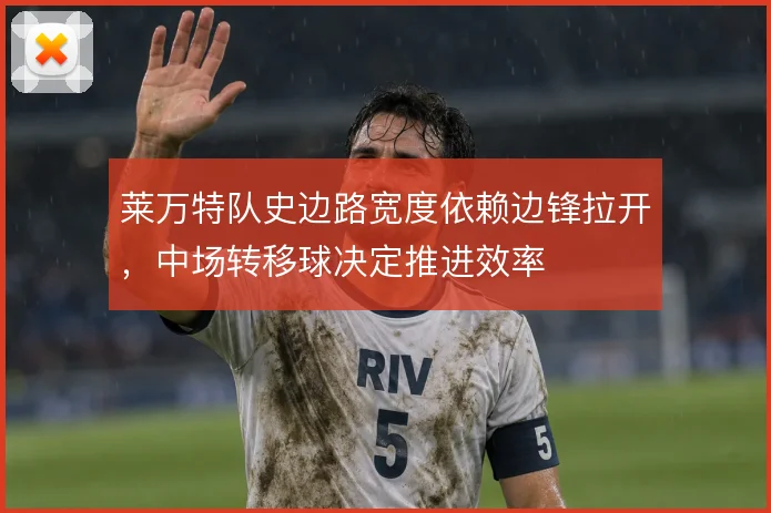 莱万特队史边路宽度依赖边锋拉开，中场转移球决定推进效率
