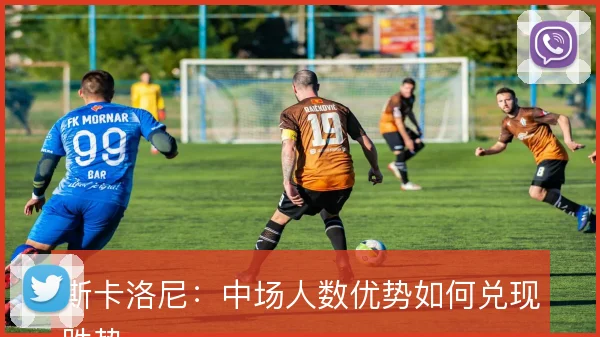 斯卡洛尼：中场人数优势如何兑现胜势