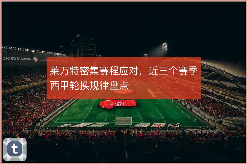 莱万特密集赛程应对，近三个赛季西甲轮换规律盘点