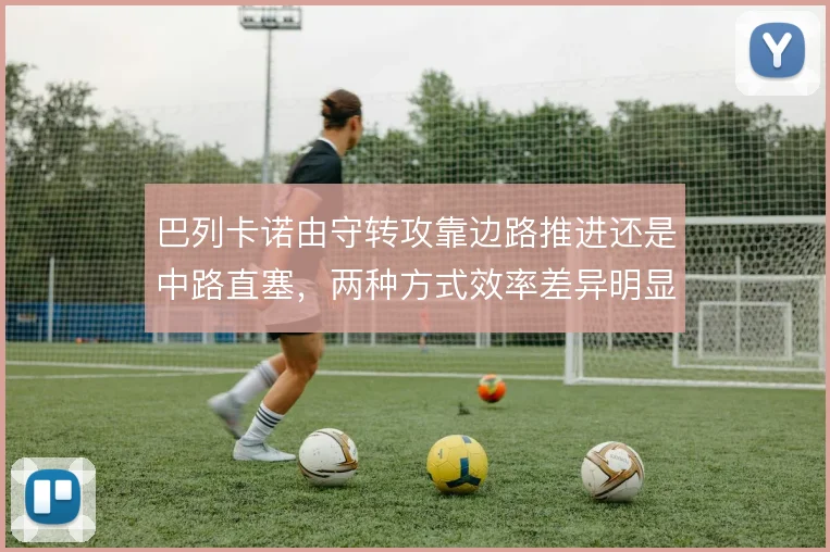 巴列卡诺由守转攻靠边路推进还是中路直塞，两种方式效率差异明显
