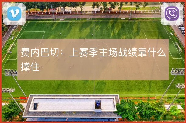 费内巴切：上赛季主场战绩靠什么撑住