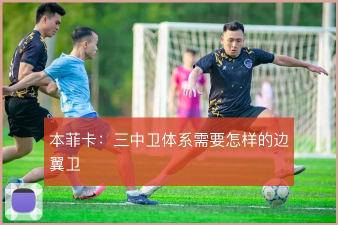 本菲卡：三中卫体系需要怎样的边翼卫