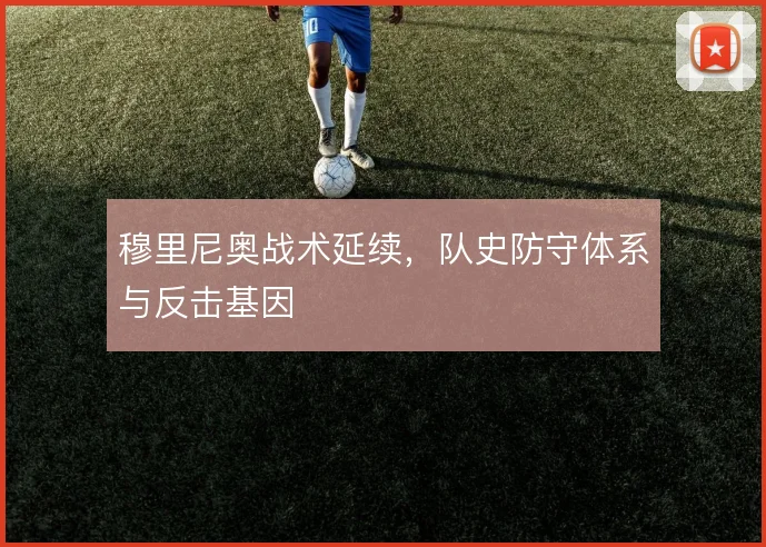 穆里尼奥战术延续，队史防守体系与反击基因