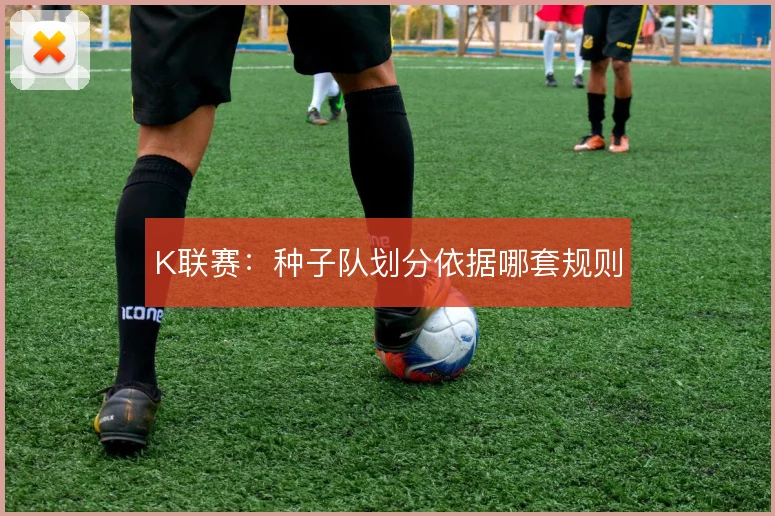K联赛：种子队划分依据哪套规则