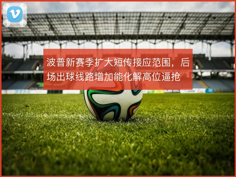 波普新赛季扩大短传接应范围，后场出球线路增加能化解高位逼抢