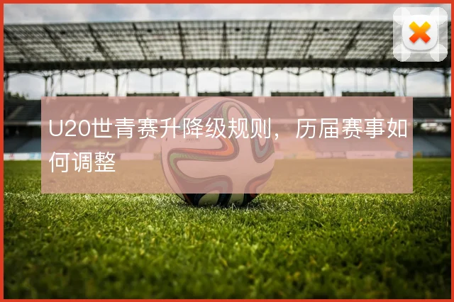 U20世青赛升降级规则，历届赛事如何调整