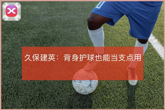 久保建英：背身护球也能当支点用