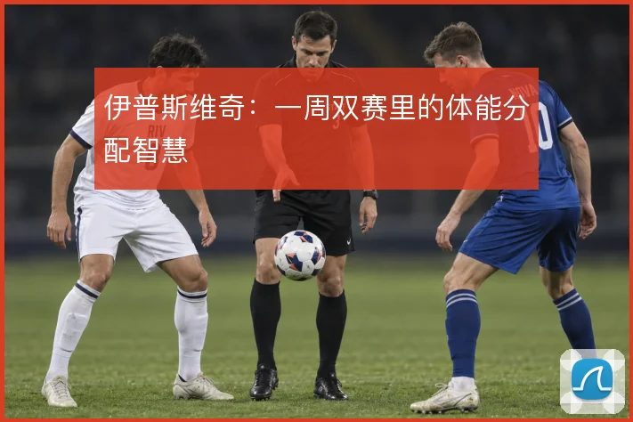 伊普斯维奇：一周双赛里的体能分配智慧