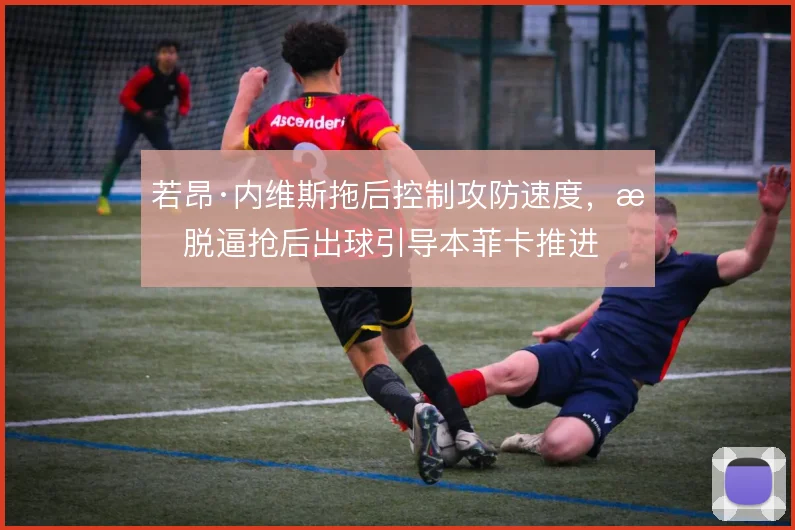 若昂·内维斯拖后控制攻防速度，摆脱逼抢后出球引导本菲卡推进
