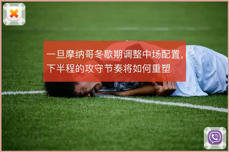 一旦摩纳哥冬歇期调整中场配置，下半程的攻守节奏将如何重塑