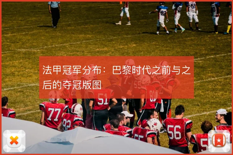 法甲冠军分布：巴黎时代之前与之后的夺冠版图