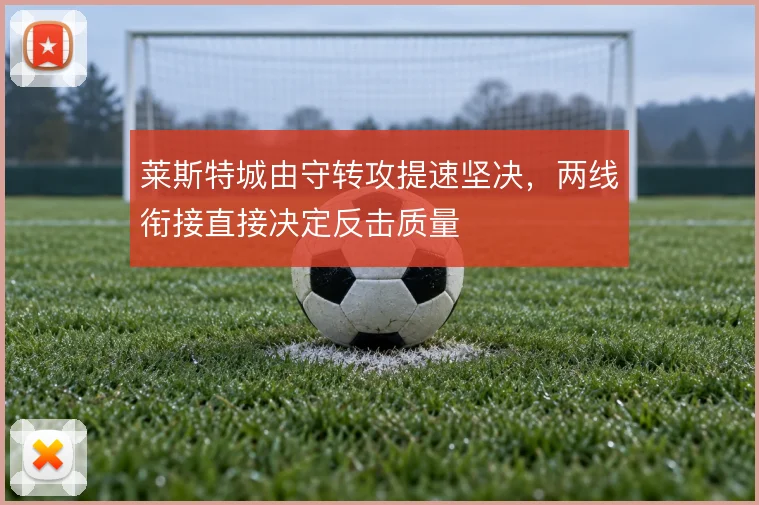 莱斯特城由守转攻提速坚决，两线衔接直接决定反击质量